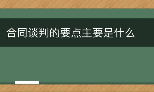 合同谈判的要点主要是什么