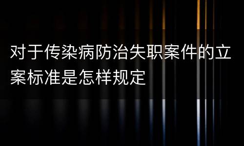 对于传染病防治失职案件的立案标准是怎样规定