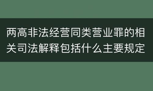 两高非法经营同类营业罪的相关司法解释包括什么主要规定