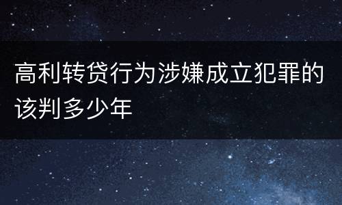 高利转贷行为涉嫌成立犯罪的该判多少年