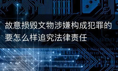 故意损毁文物涉嫌构成犯罪的要怎么样追究法律责任