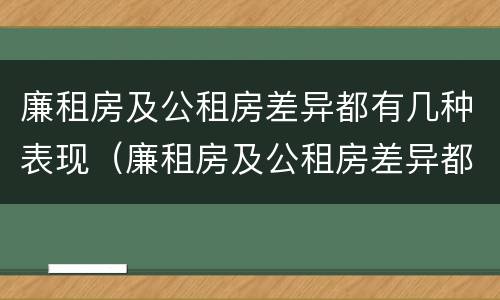 廉租房及公租房差异都有几种表现（廉租房及公租房差异都有几种表现形式）