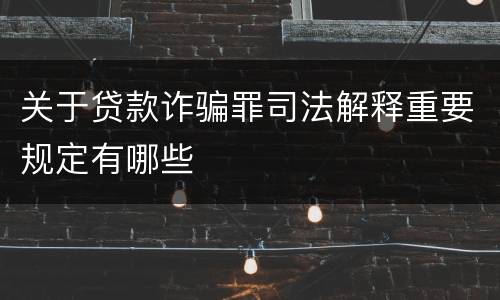 关于贷款诈骗罪司法解释重要规定有哪些