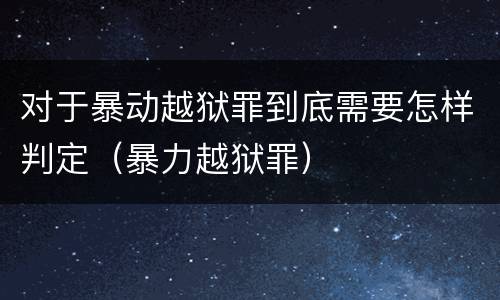 对于暴动越狱罪到底需要怎样判定（暴力越狱罪）