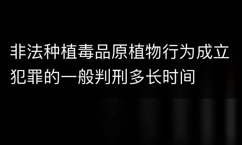 非法种植毒品原植物行为成立犯罪的一般判刑多长时间