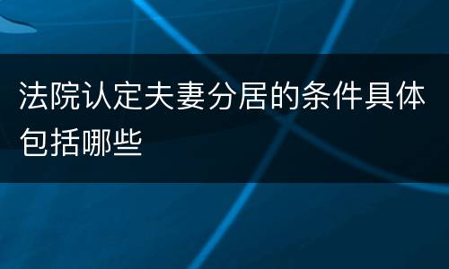 法院认定夫妻分居的条件具体包括哪些