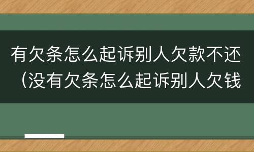 有欠条怎么起诉别人欠款不还（没有欠条怎么起诉别人欠钱不还）