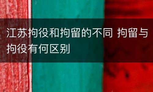 江苏拘役和拘留的不同 拘留与拘役有何区别
