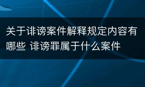 关于诽谤案件解释规定内容有哪些 诽谤罪属于什么案件