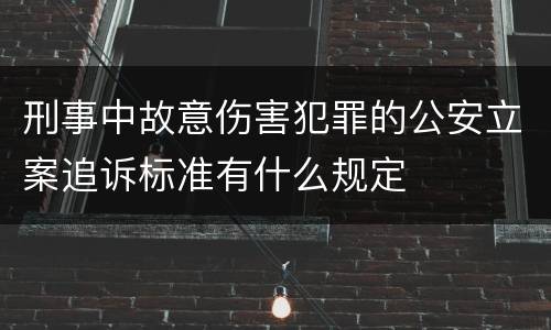 刑事中故意伤害犯罪的公安立案追诉标准有什么规定