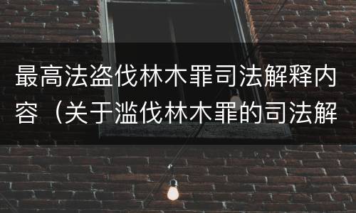 最高法盗伐林木罪司法解释内容（关于滥伐林木罪的司法解释）