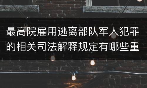 最高院雇用逃离部队军人犯罪的相关司法解释规定有哪些重要内容