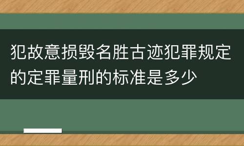 犯故意损毁名胜古迹犯罪规定的定罪量刑的标准是多少