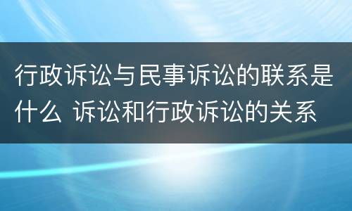 行政诉讼与民事诉讼的联系是什么 诉讼和行政诉讼的关系