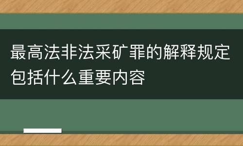 最高法非法采矿罪的解释规定包括什么重要内容