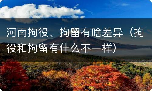河南拘役、拘留有啥差异（拘役和拘留有什么不一样）