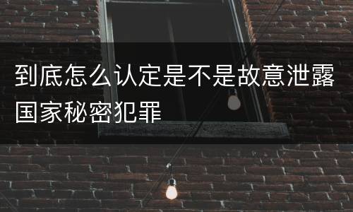 到底怎么认定是不是故意泄露国家秘密犯罪