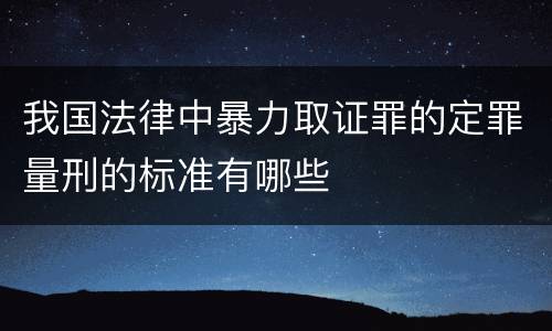 我国法律中暴力取证罪的定罪量刑的标准有哪些