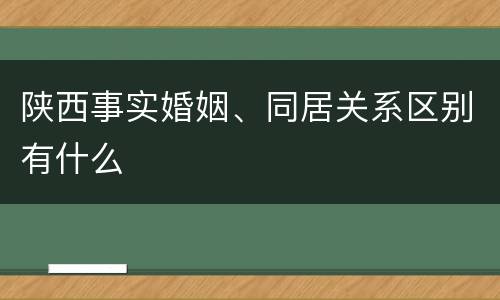 陕西事实婚姻、同居关系区别有什么