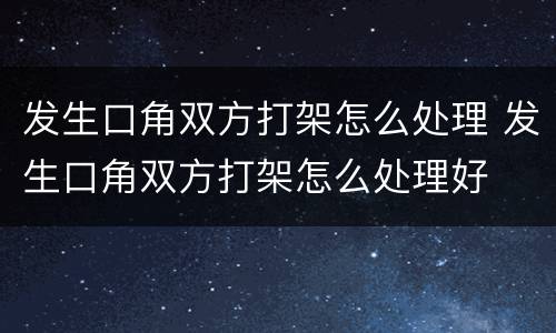 发生口角双方打架怎么处理 发生口角双方打架怎么处理好