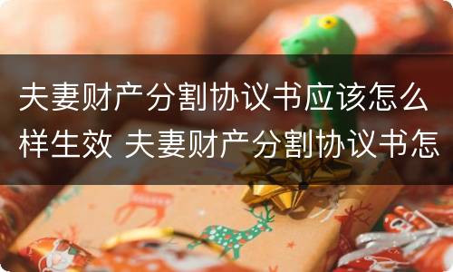 夫妻财产分割协议书应该怎么样生效 夫妻财产分割协议书怎么写才有效