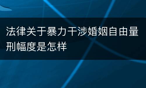 法律关于暴力干涉婚姻自由量刑幅度是怎样