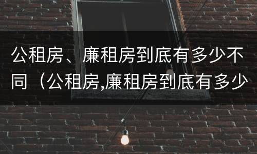 公租房、廉租房到底有多少不同（公租房,廉租房到底有多少不同的）