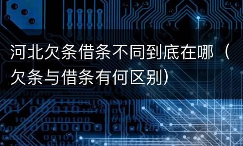 河北欠条借条不同到底在哪（欠条与借条有何区别）