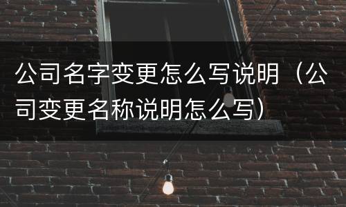 公司名字变更怎么写说明（公司变更名称说明怎么写）