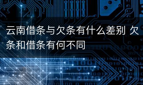云南借条与欠条有什么差别 欠条和借条有何不同