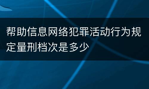 帮助信息网络犯罪活动行为规定量刑档次是多少