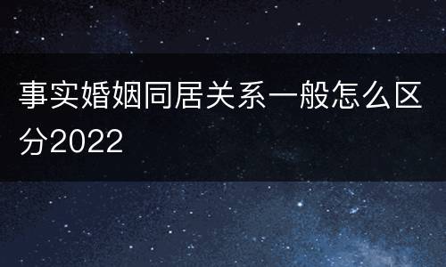 事实婚姻同居关系一般怎么区分2022