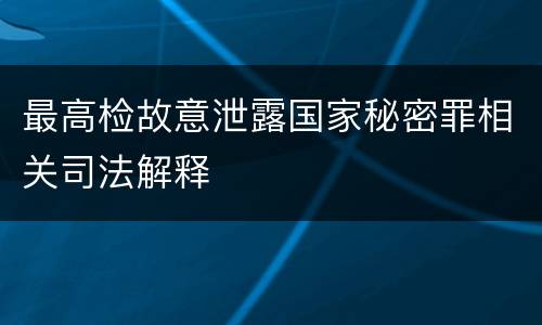 最高检故意泄露国家秘密罪相关司法解释