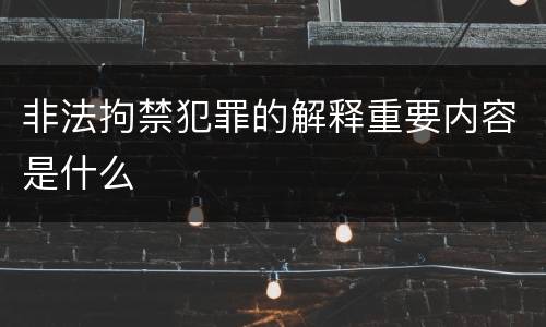 非法拘禁犯罪的解释重要内容是什么