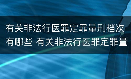 有关非法行医罪定罪量刑档次有哪些 有关非法行医罪定罪量刑档次有哪些规定