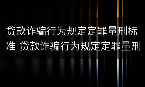 贷款诈骗行为规定定罪量刑标准 贷款诈骗行为规定定罪量刑标准最新