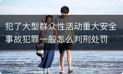 犯了大型群众性活动重大安全事故犯罪一般怎么判刑处罚