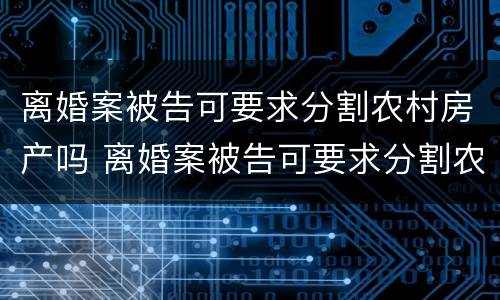 离婚案被告可要求分割农村房产吗 离婚案被告可要求分割农村房产吗怎么办