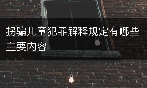 拐骗儿童犯罪解释规定有哪些主要内容