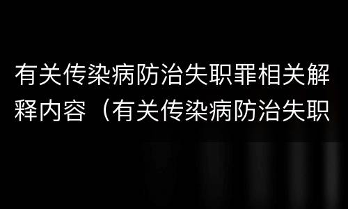 有关传染病防治失职罪相关解释内容（有关传染病防治失职罪相关解释内容有哪些）