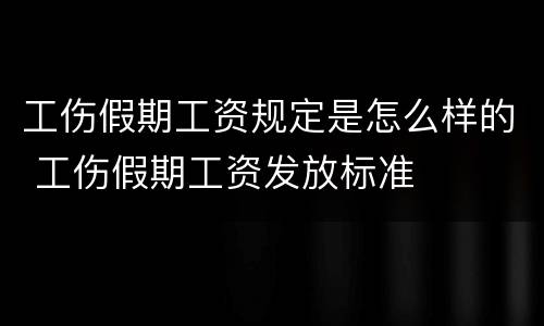工伤假期工资规定是怎么样的 工伤假期工资发放标准