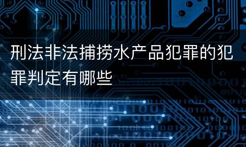 刑法非法捕捞水产品犯罪的犯罪判定有哪些
