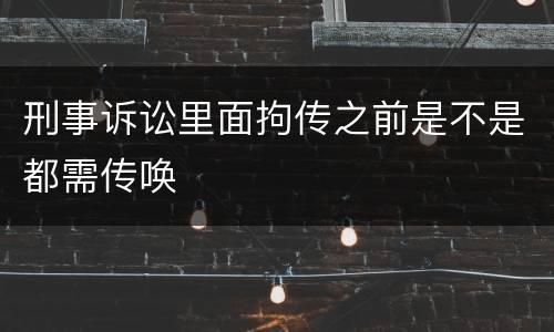刑事诉讼里面拘传之前是不是都需传唤