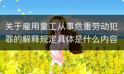 关于雇用童工从事危重劳动犯罪的解释规定具体是什么内容