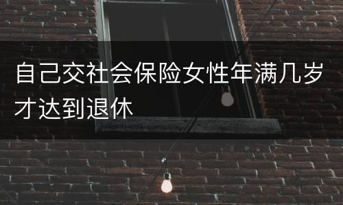 自己交社会保险女性年满几岁才达到退休