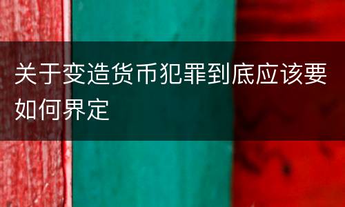 关于变造货币犯罪到底应该要如何界定