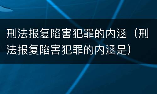 刑法报复陷害犯罪的内涵（刑法报复陷害犯罪的内涵是）