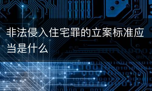 非法侵入住宅罪的立案标准应当是什么