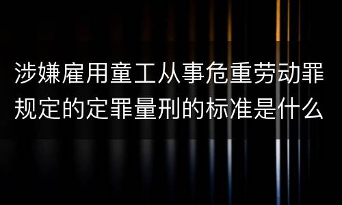 涉嫌雇用童工从事危重劳动罪规定的定罪量刑的标准是什么样的