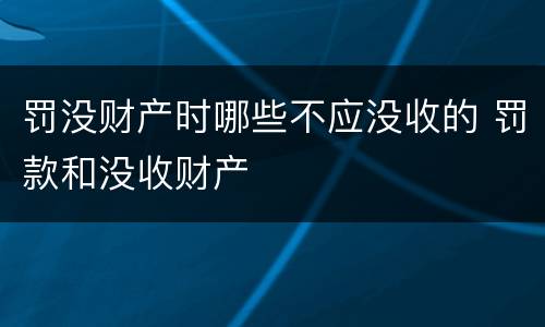 罚没财产时哪些不应没收的 罚款和没收财产